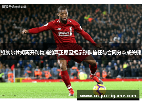 维纳尔杜姆离开利物浦的真正原因揭示球队信任与合同分歧成关键