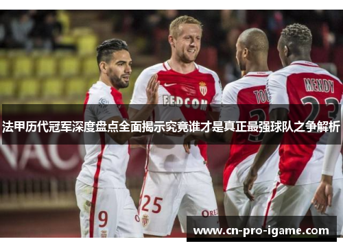 法甲历代冠军深度盘点全面揭示究竟谁才是真正最强球队之争解析