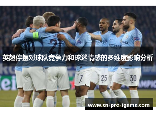 英超停摆对球队竞争力和球迷情感的多维度影响分析