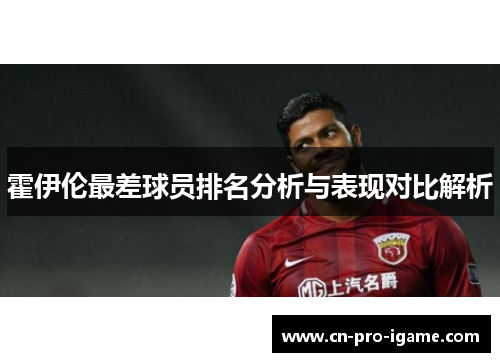 霍伊伦最差球员排名分析与表现对比解析