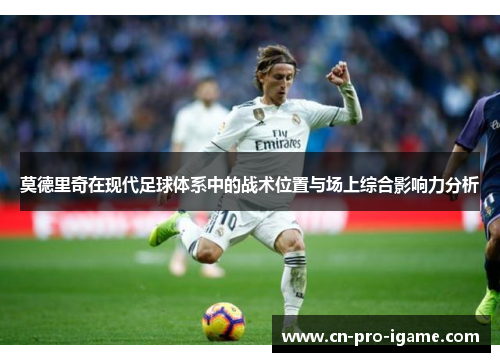 莫德里奇在现代足球体系中的战术位置与场上综合影响力分析