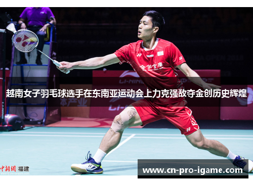 越南女子羽毛球选手在东南亚运动会上力克强敌夺金创历史辉煌