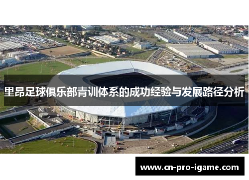 里昂足球俱乐部青训体系的成功经验与发展路径分析