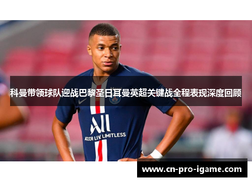 科曼带领球队迎战巴黎圣日耳曼英超关键战全程表现深度回顾