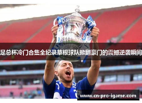 足总杯冷门合集全纪录草根球队掀翻豪门的震撼逆袭瞬间