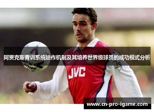 阿贾克斯青训系统运作机制及其培养世界级球员的成功模式分析