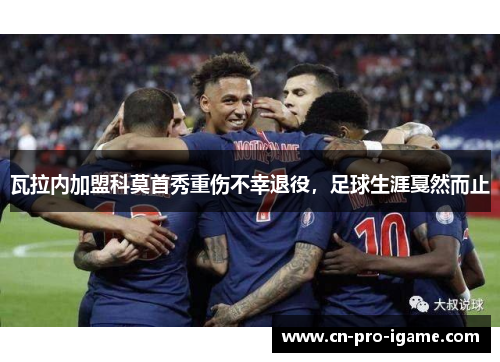 瓦拉内加盟科莫首秀重伤不幸退役，足球生涯戛然而止