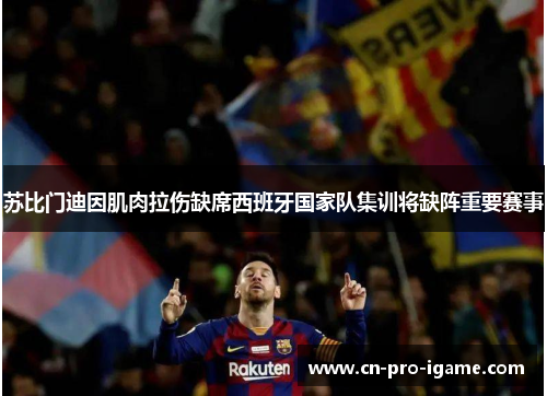 苏比门迪因肌肉拉伤缺席西班牙国家队集训将缺阵重要赛事