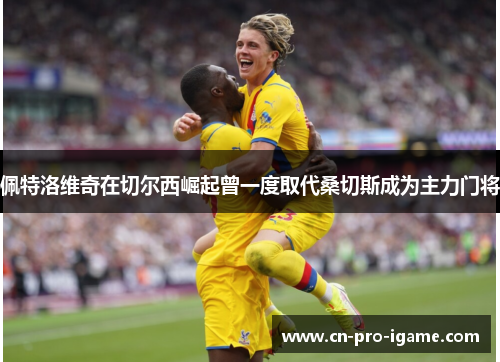 佩特洛维奇在切尔西崛起曾一度取代桑切斯成为主力门将