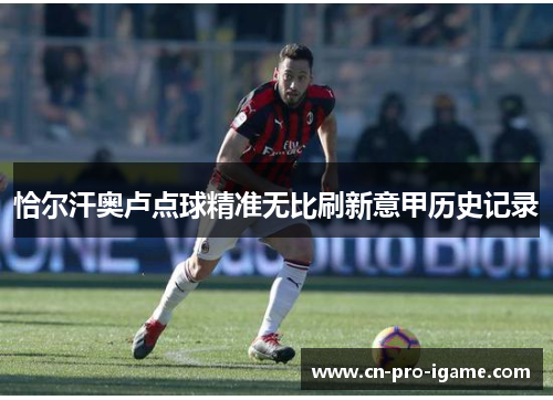 恰尔汗奥卢点球精准无比刷新意甲历史记录